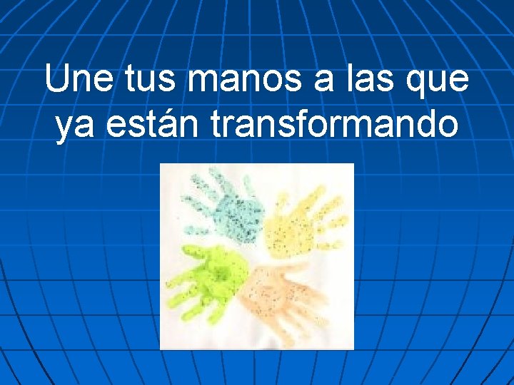 Une tus manos a las que ya están transformando 