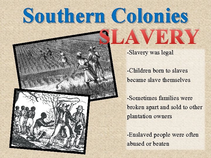 Southern Colonies SLAVERY -Slavery was legal -Children born to slaves became slave themselves -Sometimes