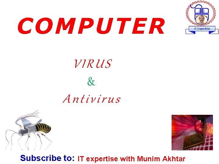 COMPUTER VIRUS & Antivirus Subscribe to: IT expertise with Munim Akhtar 