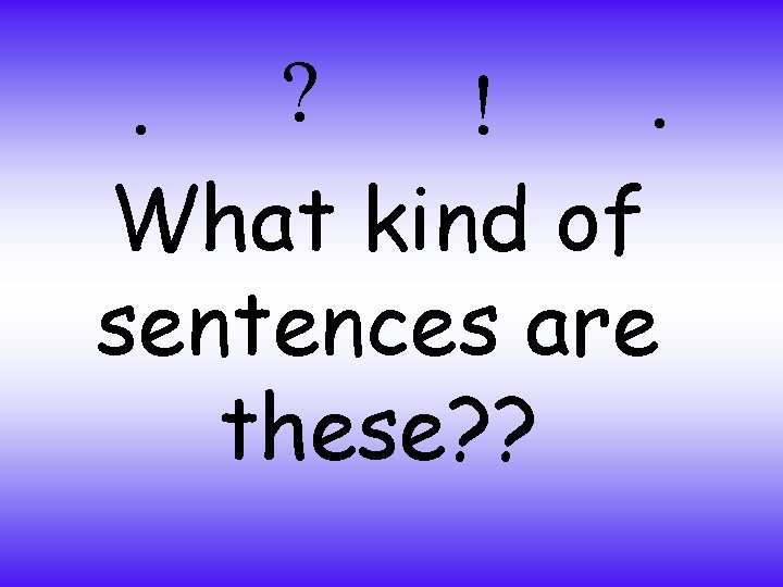 . . ? ! What kind of sentences are these? ? 