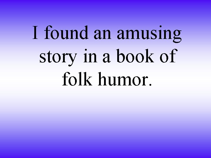 I found an amusing story in a book of folk humor. 