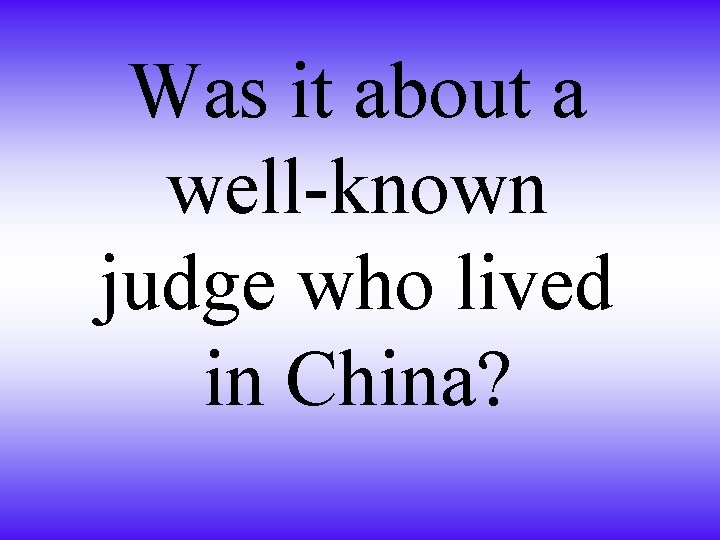 Was it about a well-known judge who lived in China? 