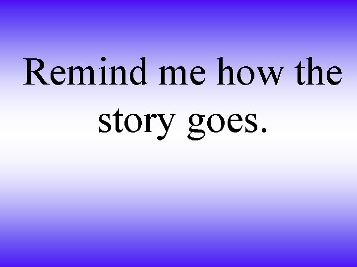 Remind me how the story goes. 