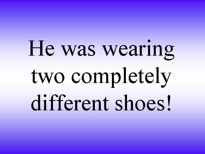 He was wearing two completely different shoes! 