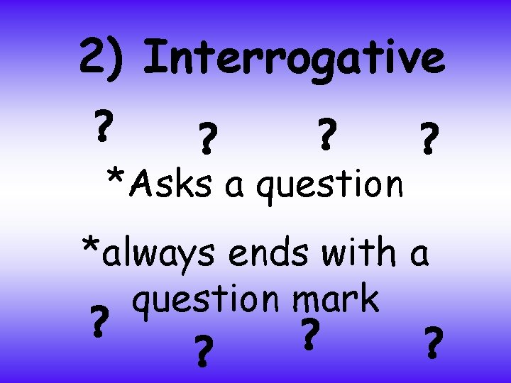 2) Interrogative ? ? *Asks a question *always ends with a question mark ?