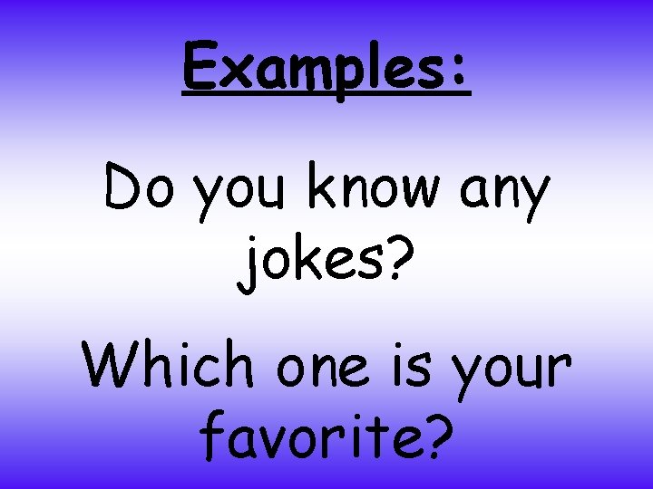 Examples: Do you know any jokes? Which one is your favorite? 