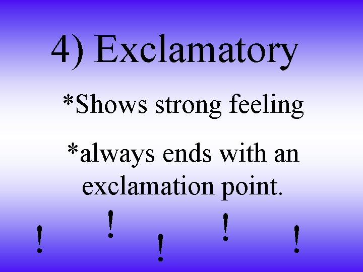 4) Exclamatory *Shows strong feeling *always ends with an exclamation point. ! ! !