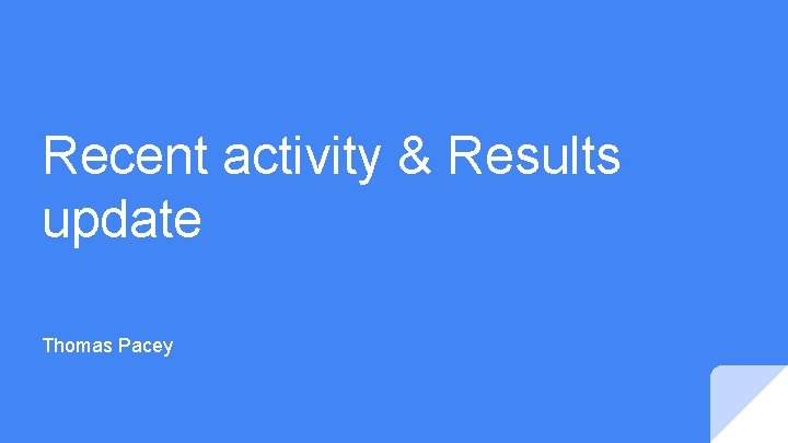 Recent activity & Results update Thomas Pacey 