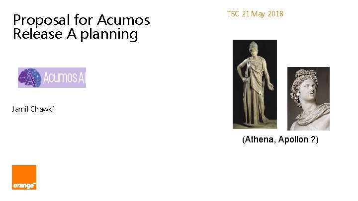 Proposal for Acumos Release A planning TSC 21 May 2018 Jamil Chawki (Athena, Apollon