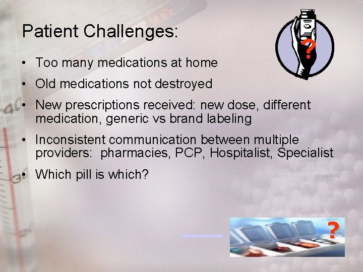 Patient Challenges: • Too many medications at home ? • Old medications not destroyed