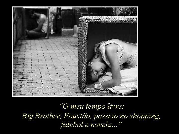 “O meu tempo livre: Big Brother, Faustão, passeio no shopping, futebol e novela. .