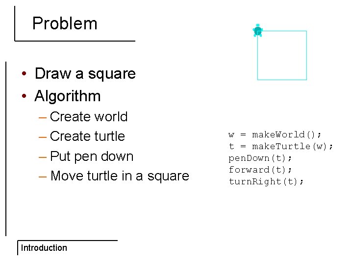 Problem • Draw a square • Algorithm – Create world – Create turtle –