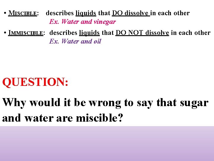  • MISCIBLE: describes liquids that DO dissolve in each other Ex. Water and