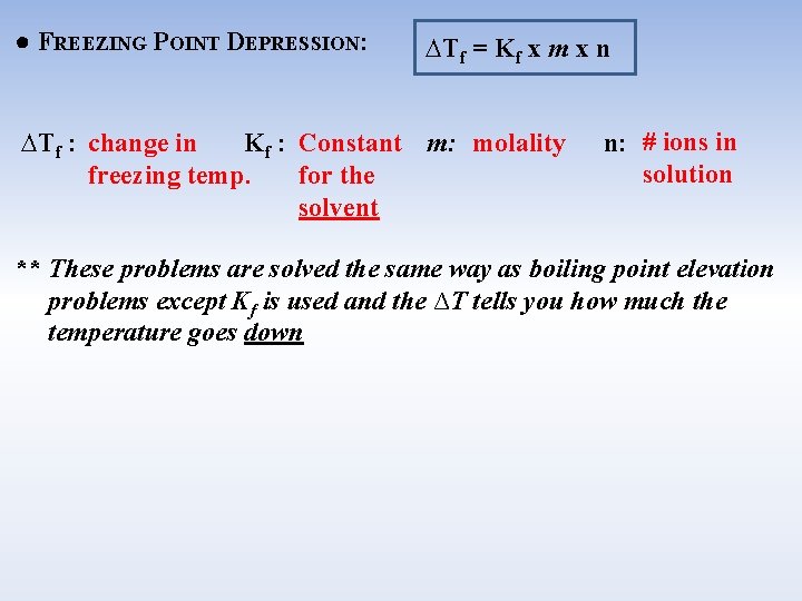 ● FREEZING POINT DEPRESSION: ∆Tf = Kf x m x n ∆Tf : change