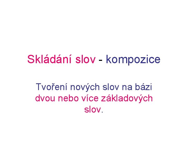 Skládání slov - kompozice Tvoření nových slov na bázi dvou nebo více základových slov.