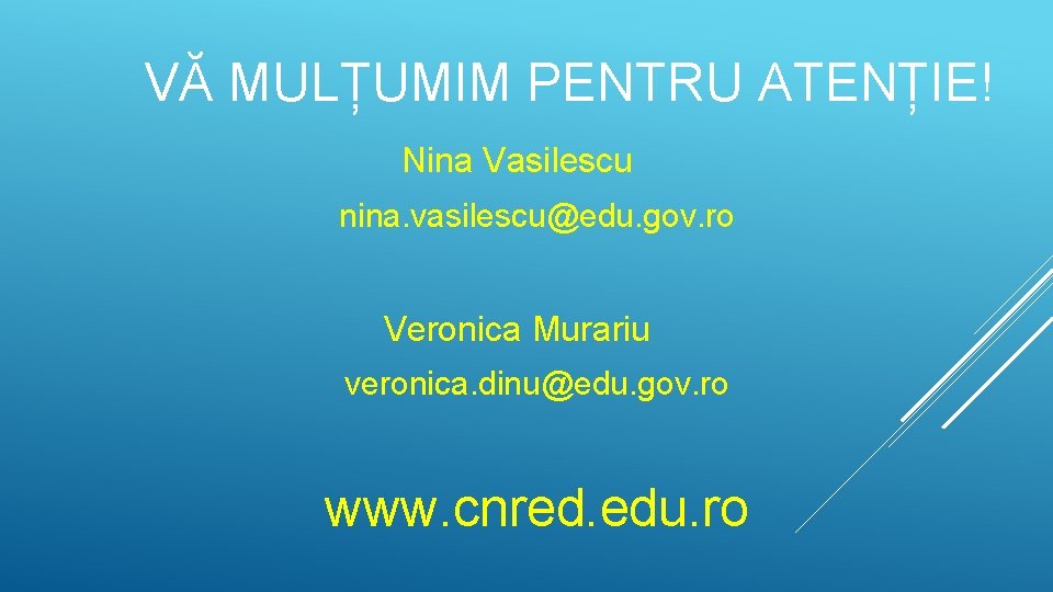 VĂ MULȚUMIM PENTRU ATENȚIE! Nina Vasilescu nina. vasilescu@edu. gov. ro Veronica Murariu veronica. dinu@edu.