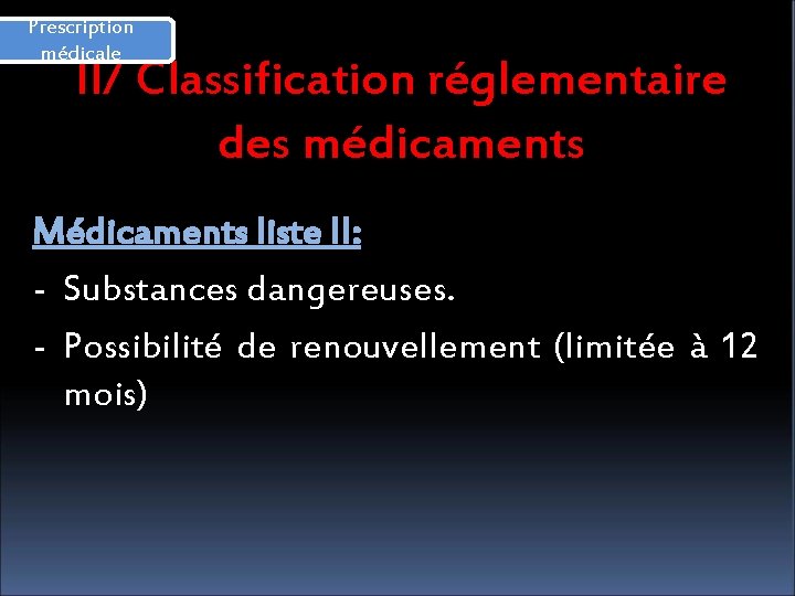 Prescription médicale II/ Classification réglementaire des médicaments Médicaments liste II: - Substances dangereuses. -
