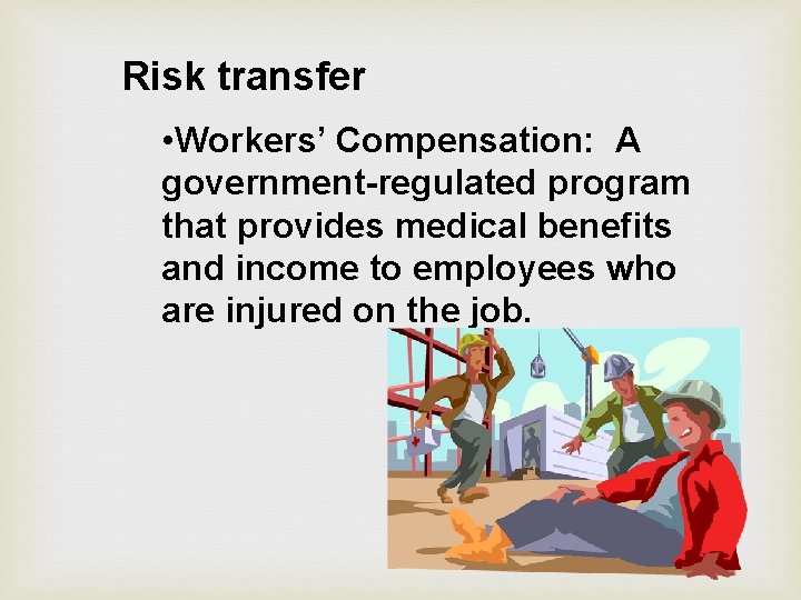 Risk transfer • Workers’ Compensation: A government-regulated program that provides medical benefits and income