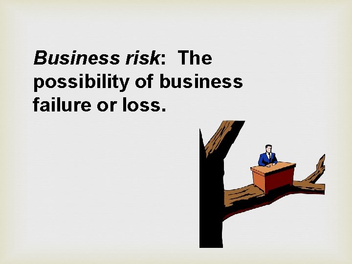 Business risk: The possibility of business failure or loss. 