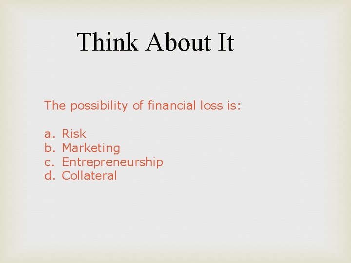 Think About It The possibility of financial loss is: a. b. c. d. Risk