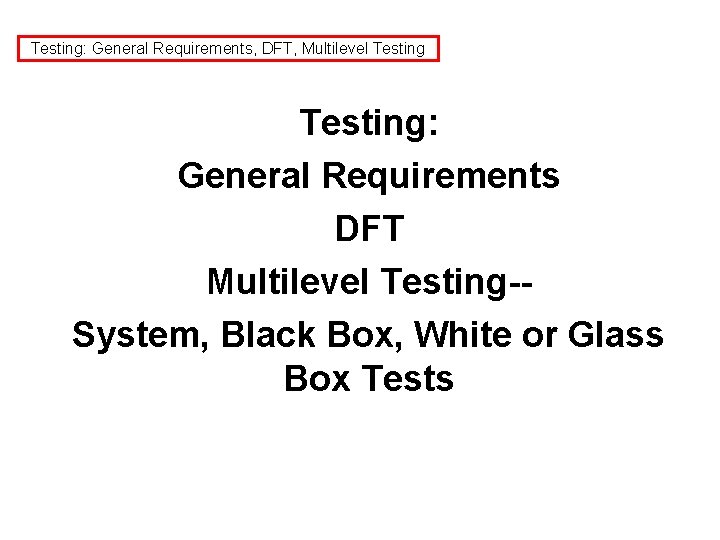 Testing: General Requirements, DFT, Multilevel Testing: General Requirements DFT Multilevel Testing-System, Black Box, White