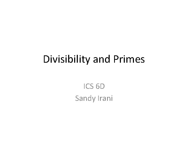 Divisibility and Primes ICS 6 D Sandy Irani 