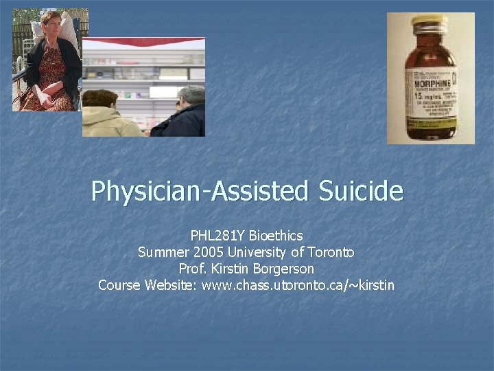 Physician-Assisted Suicide PHL 281 Y Bioethics Summer 2005 University of Toronto Prof. Kirstin Borgerson