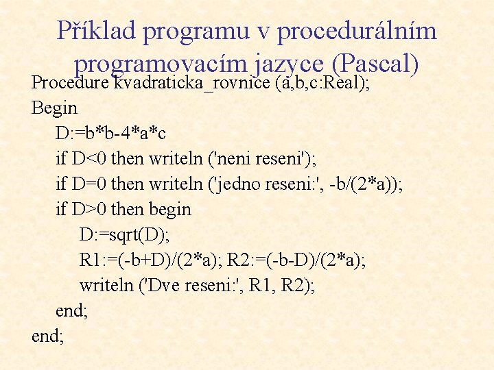 Příklad programu v procedurálním programovacím jazyce (Pascal) Procedure kvadraticka_rovnice (a, b, c: Real); Begin