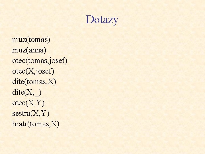 Dotazy muz(tomas) muz(anna) otec(tomas, josef) otec(X, josef) dite(tomas, X) dite(X, _) otec(X, Y) sestra(X,