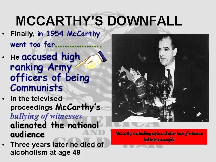 MCCARTHY’S DOWNFALL • Finally, in 1954 Mc. Carthy went too far………………. • He accused