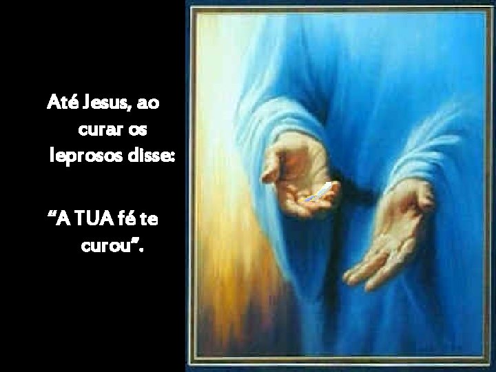 Até Jesus, ao curar os leprosos disse: “A TUA fé te curou”. 