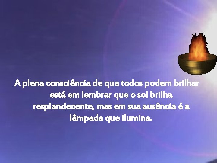 A plena consciência de que todos podem brilhar está em lembrar que o sol