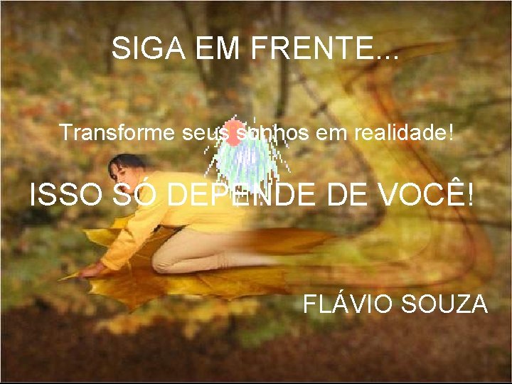 SIGA EM FRENTE. . . Transforme seus sonhos em realidade! ISSO SÓ DEPENDE DE