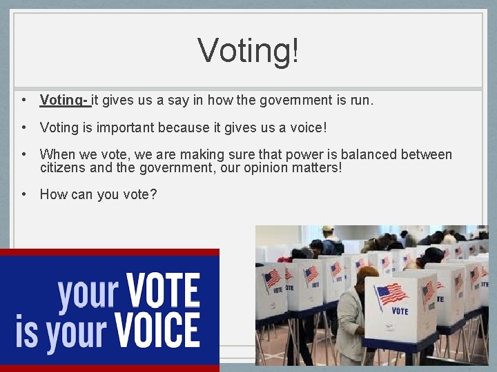 Voting! • Voting- it gives us a say in how the government is run.