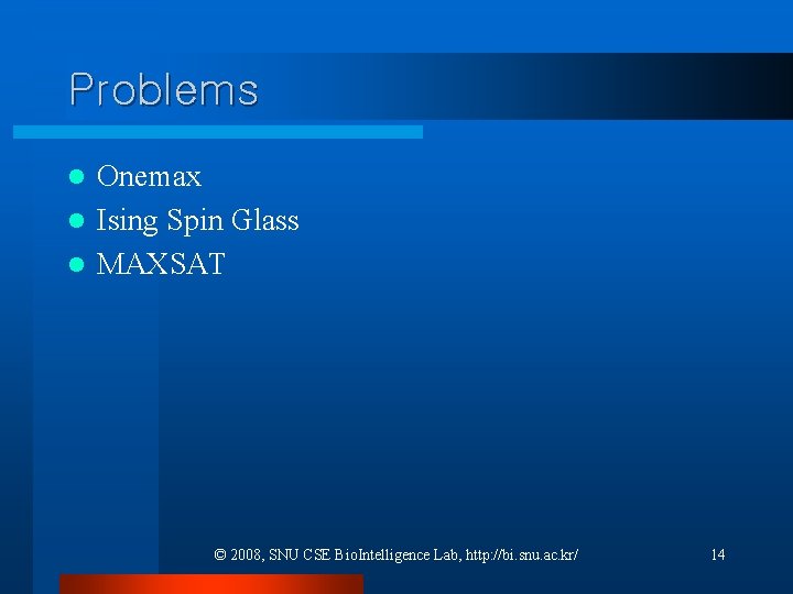 Problems Onemax l Ising Spin Glass l MAXSAT l © 2008, SNU CSE Bio. Problems Onemax l Ising Spin Glass l MAXSAT l © 2008, SNU CSE Bio.