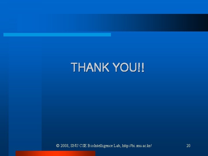 THANK YOU!! © 2008, SNU CSE Bio. Intelligence Lab, http: //bi. snu. ac. kr/ THANK YOU!! © 2008, SNU CSE Bio. Intelligence Lab, http: //bi. snu. ac. kr/