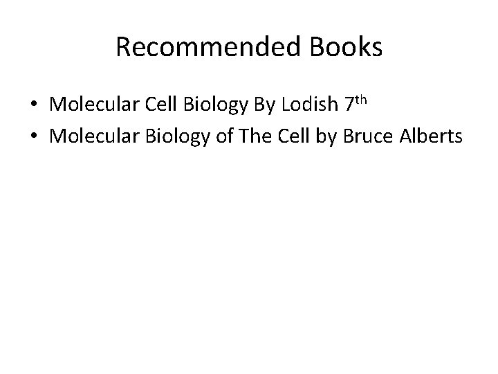 Recommended Books • Molecular Cell Biology By Lodish 7 th • Molecular Biology of