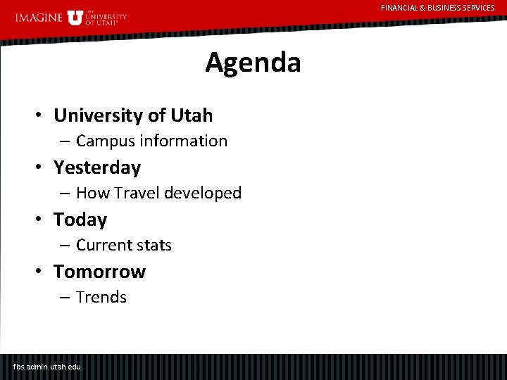 FINANCIAL & BUSINESS SERVICES Agenda • University of Utah – Campus information • Yesterday
