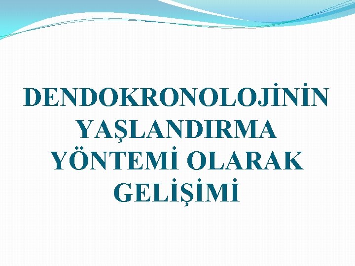 DENDOKRONOLOJİNİN YAŞLANDIRMA YÖNTEMİ OLARAK GELİŞİMİ 