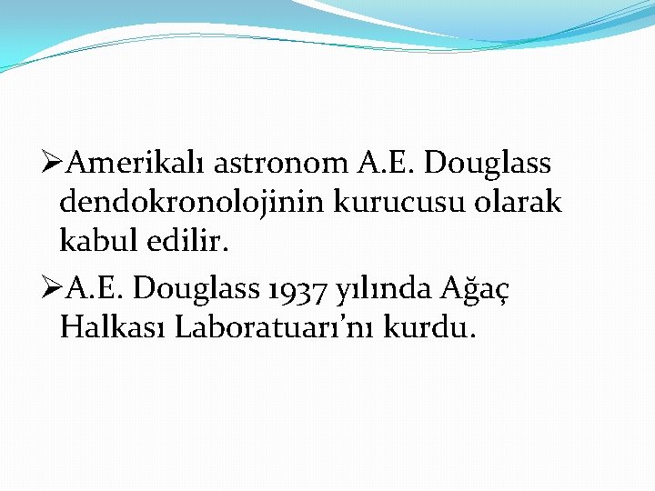 ØAmerikalı astronom A. E. Douglass dendokronolojinin kurucusu olarak kabul edilir. ØA. E. Douglass 1937