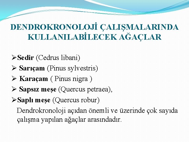 DENDROKRONOLOJİ ÇALIŞMALARINDA KULLANILABİLECEK AĞAÇLAR ØSedir (Cedrus libani) Ø Sarıçam (Pinus sylvestris) Ø Karaçam (