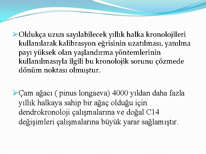 Ø Oldukça uzun sayılabilecek yıllık halka kronolojileri kullanılarak kalibrasyon eğrisinin uzatılması, yanılma payı yüksek