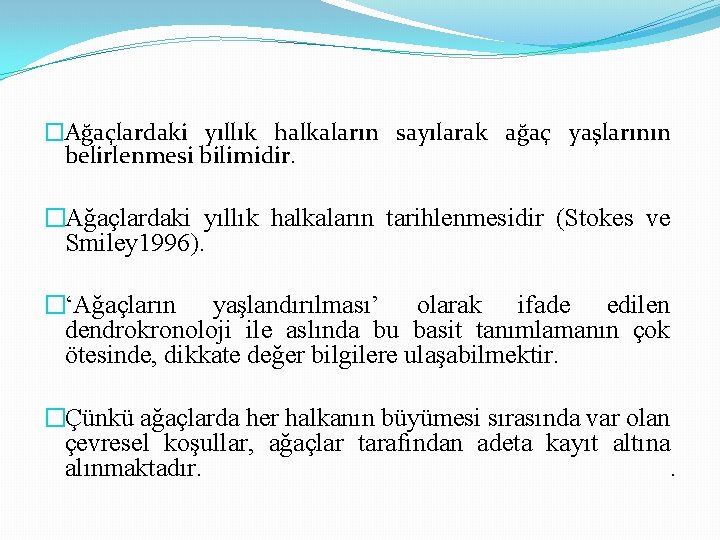 �Ağaçlardaki yıllık halkaların sayılarak ağaç yaşlarının belirlenmesi bilimidir. �Ağaçlardaki yıllık halkaların tarihlenmesidir (Stokes ve