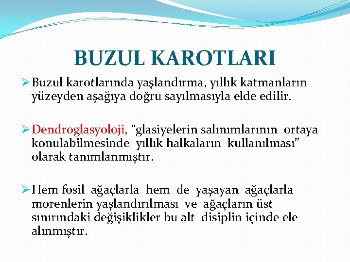 BUZUL KAROTLARI Ø Buzul karotlarında yaşlandırma, yıllık katmanların yüzeyden aşağıya doğru sayılmasıyla elde edilir.