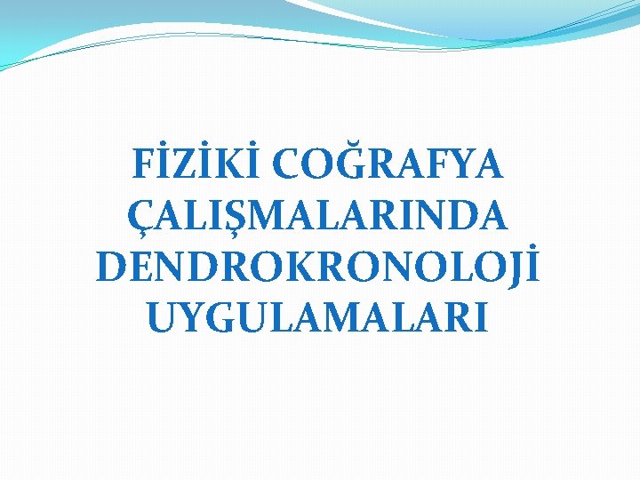 FİZİKİ COĞRAFYA ÇALIŞMALARINDA DENDROKRONOLOJİ UYGULAMALARI 