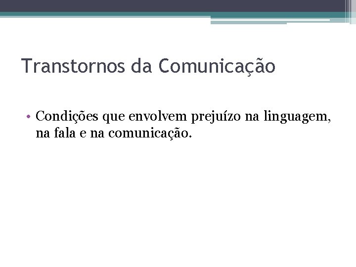 Transtornos da Comunicação • Condições que envolvem prejuízo na linguagem, na fala e na