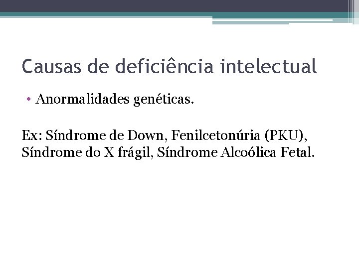 Causas de deficiência intelectual • Anormalidades genéticas. Ex: Síndrome de Down, Fenilcetonúria (PKU), Síndrome