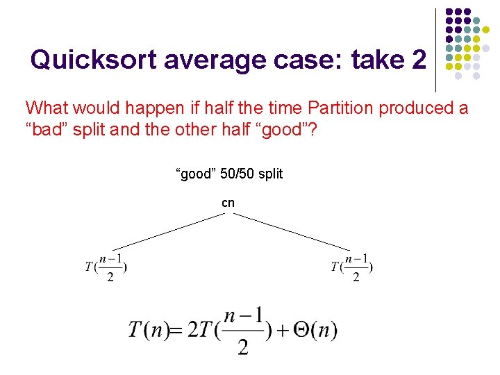 Quicksort average case: take 2 What would happen if half the time Partition produced