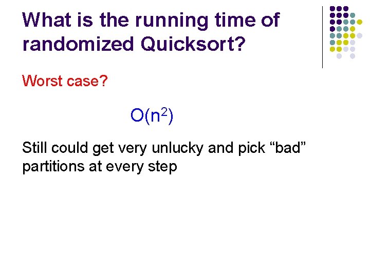 What is the running time of randomized Quicksort? Worst case? O(n 2) Still could