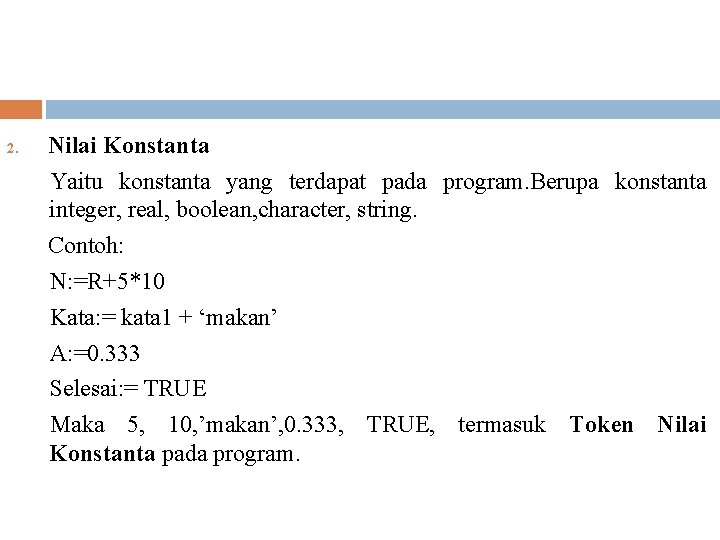 2. Nilai Konstanta Yaitu konstanta yang terdapat pada program. Berupa konstanta integer, real, boolean,